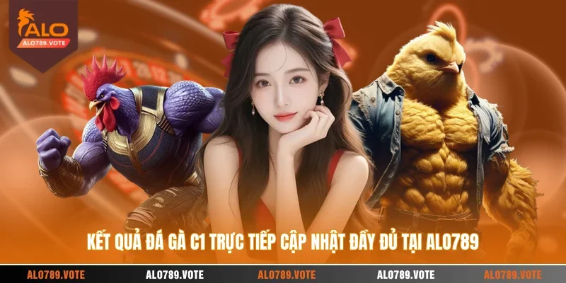 Kết quả đá gà C1 trực tiếp cập nhật đầy đủ tại ALO789